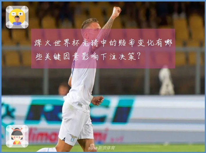 烽火世界杯竞猜中的赔率变化有哪些关键因素影响下注决策?